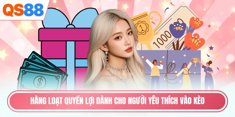 Hàng loạt quyền lợi dành cho người yêu thích vào kèo